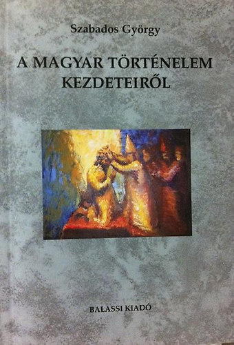 Szabados Gy�rgy - A magyar t�rt�nelem kezdeteir�l