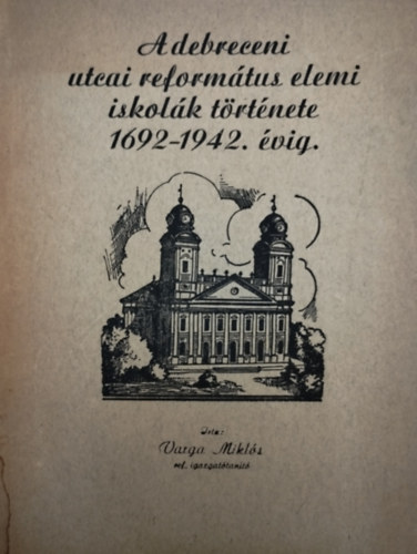 Varga Mikl�s - A debreceni utcai reform�tus elemi iskol�k t�rt�nete 1692-1942. �vig