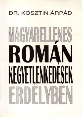 Dr. Kosztin Árpád - Magyarellenes román kegyetlenkedések Erdélyben