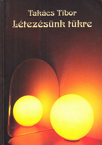 Takács Tibor - Létezésünk tükre