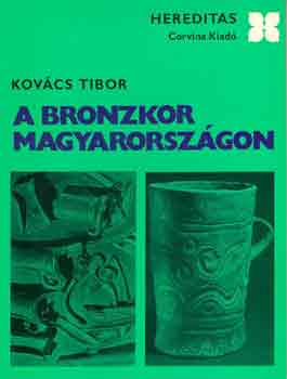 Kovács Tibor - A bronzkor Magyarországon (hereditas)