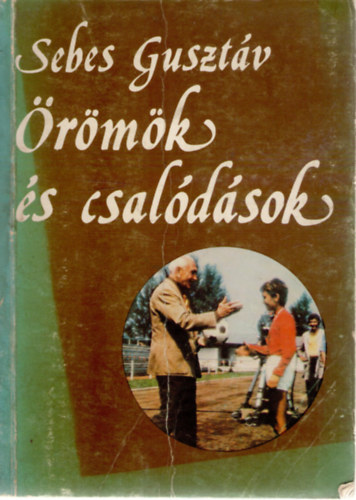 Sebes Gusztáv - Örömök és csalódások - Egy sportvezető emlékei