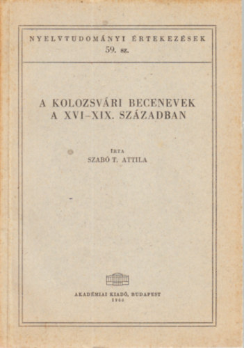 Szab� T. Attila - A kolozsv�ri becenevek a XVI-XIX. sz�zadban (Nyelvtudom�nyi �rtekez�sek 59.)