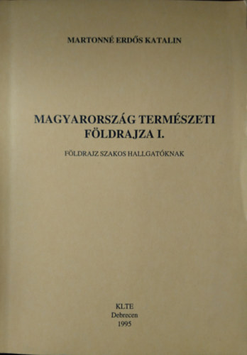 Martonn� Erd�s Katalin - Magyarorsz�g term�szeti f�ldrajza I. - F�ldrajz szakos hallgat�knak