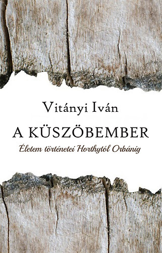 Vit�nyi Iv�n - A k�sz�bember - �letem t�rt�netei Horthyt�l Orb�nig