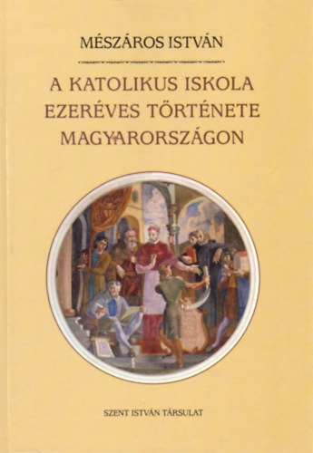 Mszros Istvn - A katolikus iskola ezerves trtnete Magyarorszgon