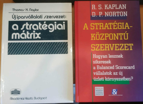 R. S. Kaplan, D. P. Norton Thomas H. Naylor - 2 db �j iparv�llalati szervezet: A strat�giai m�trix + A strat�gia-k�zpont� szervezet (Hogyan lesznek sikeresek a Balanced Scorecard v�llalatok az �j �zleti k�rnyezetben?)