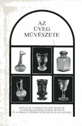 Az veg mvszete (Killts a debreceni Dri Mzeum, a srvri Ndasdy Ferenc Mzeum s a miskolci Herman Ott Mzeum anyagbl)