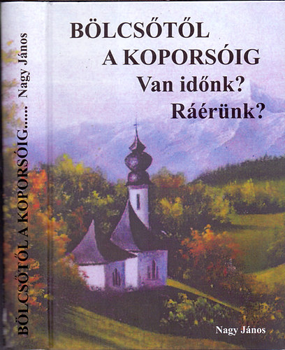 Nagy János - Bölcsőtől a koporsóig... - Van időnk? Ráérünk?