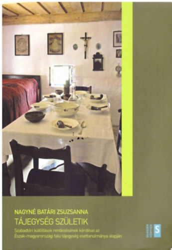 Nagyné Batári Zsuzsanna - Tájegység születik: Szabadtéri kiállítások rendezésének kérdései az Észak-magyarországi falu tájegység esettanulmánya ajapján