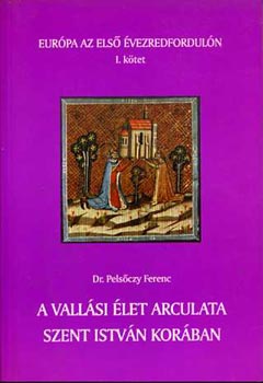 Pelsőczy Ferenc Dr. - A vallási élet arculata Szent István korában