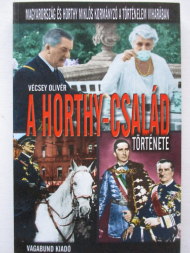 V�csey Oliv�r - A Horthy-csal�d t�rt�nete - Magyarorsz�g �s Horthy Mikl�s korm�nyz� a t�rt�nelem vihar�ban