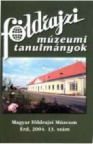 Mácsai Anetta Dr. Kubassek János (szerkesztők) - Földrajzi múzeumi tanulmányok 2004/13. szám