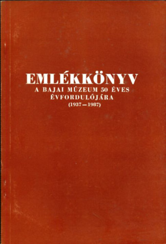 Merk Zsuzsa  (szerkeszt�) - Eml�kk�nyv a bajai m�zeum 50 �ves �vfordul�j�ra (1937-1987)