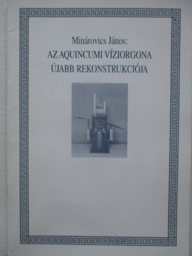 Min�rovics J�nos - Az aquincumi v�ziorgona �jabb rekonstrukci�ja