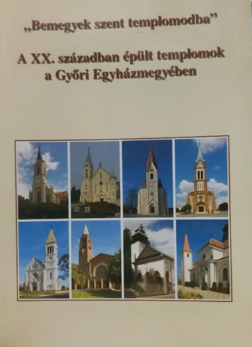 Bicz� Zal�n - "Bemegyek szent templomodba" - A XX. sz�zadban �p�lt templomok a Gy�ri Egyh�zmegy�ben