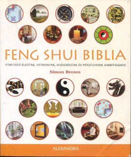 Simon Brown - Feng Shui Biblia - Útmutató életünk, otthonunk, egészségünk és pénzügyeink jobbításához