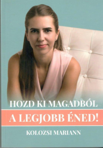 Kolozsi Mariann - Hozd ki magadbl a legjobb ned! - ld azt az letet, amit mindig is szerettl volna!