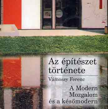 V�mossy Ferenc - Az �p�t�szet t�rt�nete: A Modern Mozgalom �s a k�s� modern