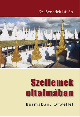 Sz. Benedek Istvn - Szellemek oltalmban - Burmban, Orwellel