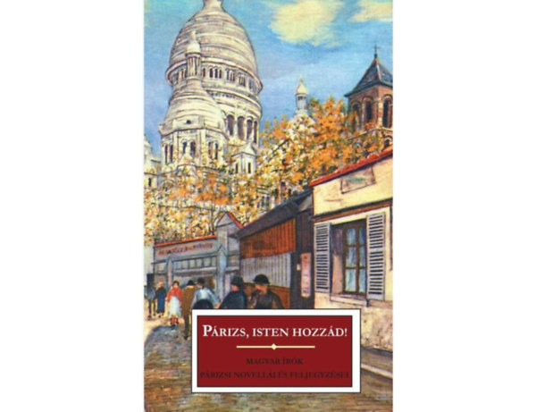 Miksz�th K�lm�n Nagy Endre Cs. Szab� L�szl� Kosztol�nyi Dezs� Ady Endre �rk�ny Istv�n Heltai Jen� J�kai M�r Szini Gyula Sz�p Ern� Hevesi Andr�s Vaszary G�bor Zsolt B�la B�r� Lajos - P�rizs, isten hozz�d!   (P�rizsi magyarok - A p�rizsi l�ny - Chez Rozalie)