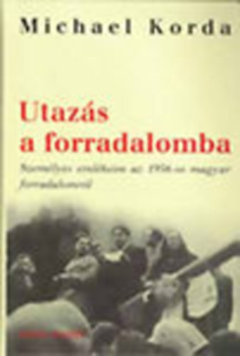 Michael Korda - Utazs a forradalomba (Szemlyes emlkeim az 1956-os forradalomrl)