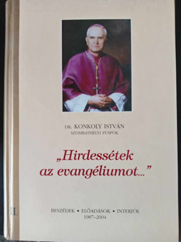Dr. Konkoly Istvn - "Hirdesstek az evangliumot..." 2. ktet - Vlogats KONKOLY ISTVN szombathelyi pspk fpsztori szolglata alatt elhangzott beszdeibl, eladsaibl s interjibl (1987-2004)