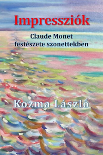 Kozma Lszl - Impresszik (Claude Monet festszete szonettekben)