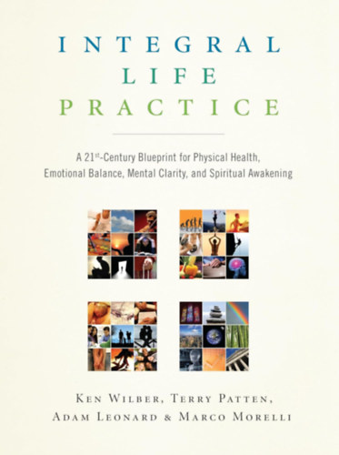 Terry Patten, Adam Leonard, Marco Morelli Ken Wilber - Integral Life Practice: A 21st-Century Blueprint for Physical Health, Emotional Balance, Mental Clarity,and Spiritual Awakening