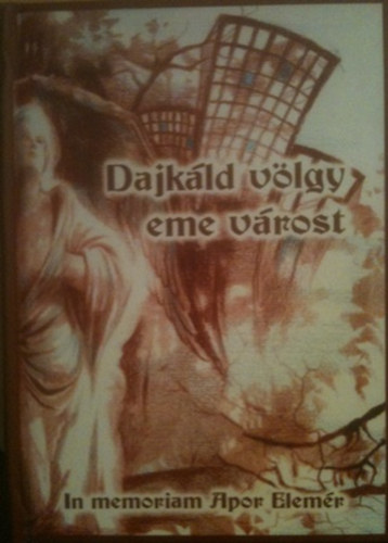 Cs. Varga Istvn  (szerk.) - Dajkld vlgy eme vrost   in memoriam Apor Elemr