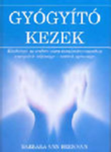 Barbara Ann Brennan - Gygyt kezek - Kziknyv az emberi aura tanulmnyozshoz - energink teljessge - testnk egszsge