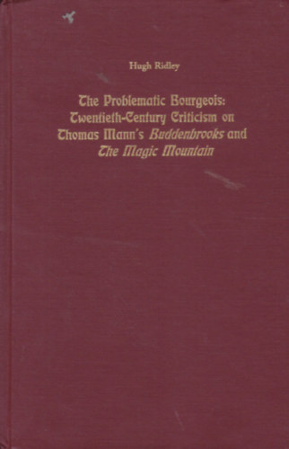 The Problematic Bourgeois: Twentieth-century Criticism on Thomas Mann's Buddenbrooks and The Magic Montain (Angol nyelv irodalomkritika a Buddenbrook hzhoz s a Varzshegyhez)