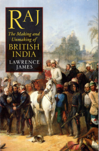 lawrence james - Raj the making and unmaking of british india