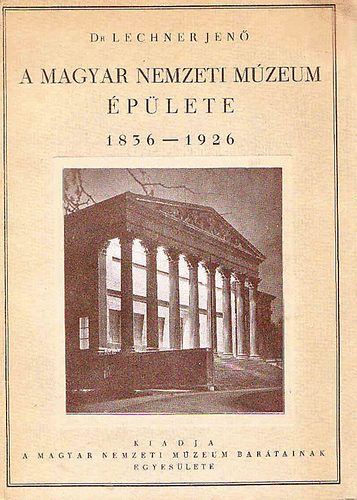 Dr. Lechner Jen - A Magyar Nemzeti Mzeum plete 1836-1926