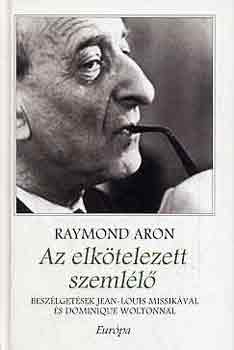 Raymond Aron - Az elktelezett szemll - Beszlgetsek Jean-Louis Missikval s Dominique Woltonnal