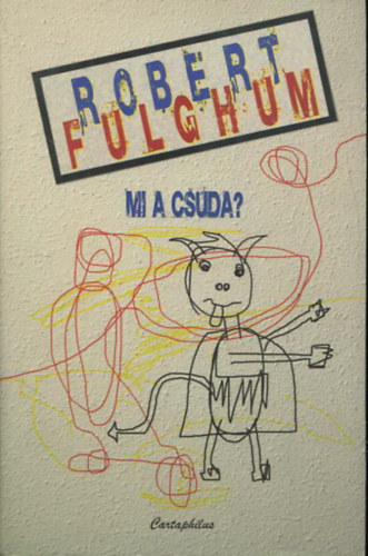 Robert Fulghum - Mi a csuda? - Történetek és írások