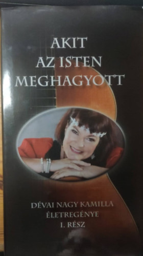 D�vai Nagy Kamilla - Akit az Isten meghagyott (D�vai Nagy Kamilla �letreg�nye) I. r�sz