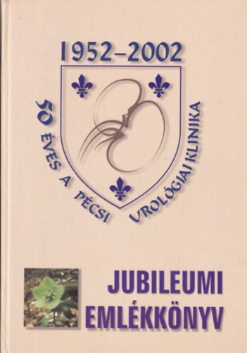 Jubileumi Emlkknyv - 50 ves a Pcsi Urolgiai Klinika 1952-2002