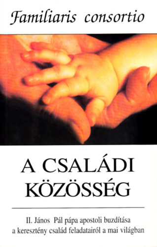 II. Jnos Pl - A csaldi kzssg - II. Jnos Pl ppa apostoli buzdtsa a keresztny csald feladatairl a mai vilgban