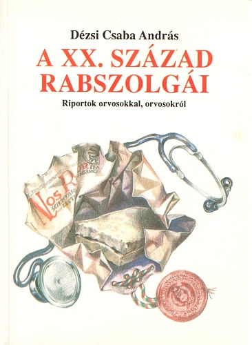 Dzsi Csaba Andrs - A XX. szzad rabszolgi (Riportok orvosokkal, orvosokrl)