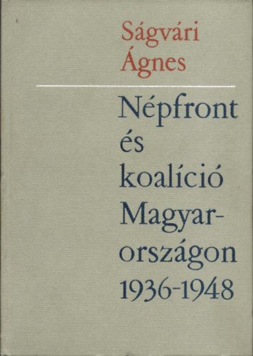 Ságvári Ágnes - Népfront és koalíció Magyarorsazágon 1936-1948
