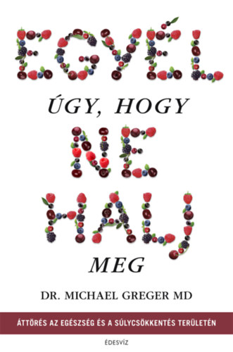 Michael Greger - Egyél úgy, hogy ne halj meg