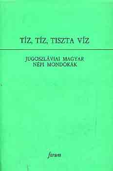 Matijevics Lajos - T�z, t�z, tiszta v�z (Jugoszl�viai magyar n�pi mond�k�k)