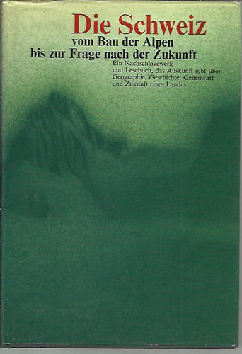 Die Schweiz vom Bau der Alpen bis zur Frage nach der Zukunft (Ein Nachschlagewerk und Lesebuch, das Auskunft gibt uber Geographie, Geschicte, Gegenwart und Zukunft eines Landes.)