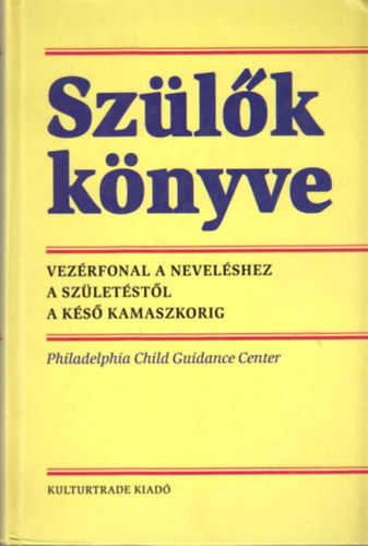 Kulturtrade Kiadó - Szülők könyve - Vezérfonal a neveléshez születéstől a késő kamaszkorig