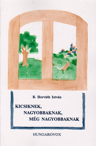 B. Horváth István - Kicsiknek, nagyobbaknak, még nagyobbaknak