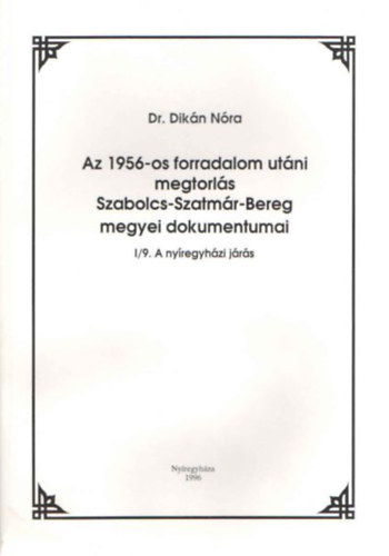 Dr. Dikn Nra - Az 1956-os forradalom utni megtorls Szabolcs-Szatmr-Bereg megyei dokumentumai I/9. A nyregyhzi jrs