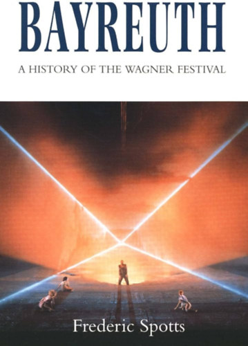 Frederic Spotts - Bayreuth: A History of the Wagner Festival