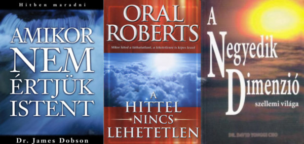 Dr. Oral Roberts, Paul Yonggi Cho James Dobson - 3 m Istenrl: Amikor nem rtjk Istent - Hitben maradni + A hittel nincs lehetetlen + A negyedik dimenzi szellemi vilga