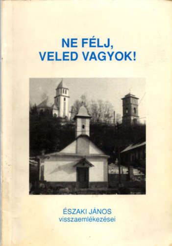 Északi János - Ne félj, veled vagyok! Északi János visszaemlékezései